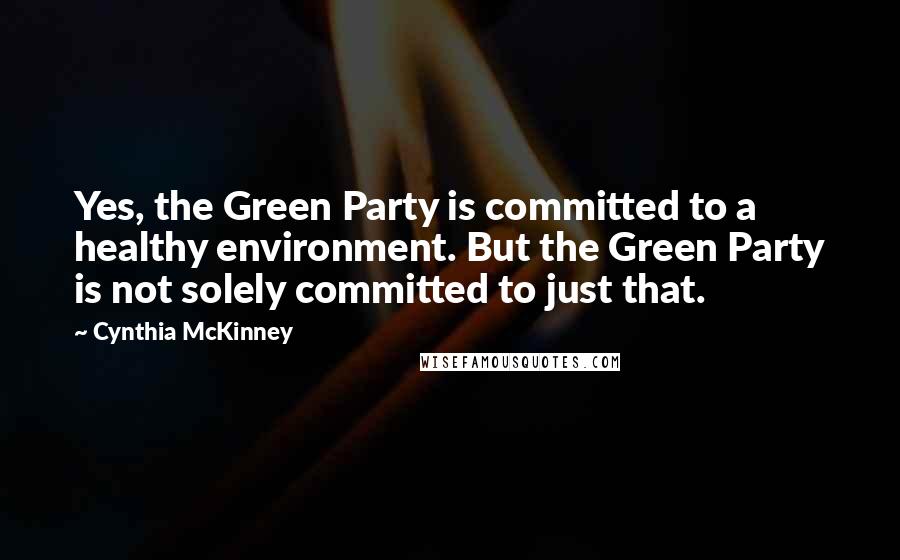 Cynthia McKinney Quotes: Yes, the Green Party is committed to a healthy environment. But the Green Party is not solely committed to just that.