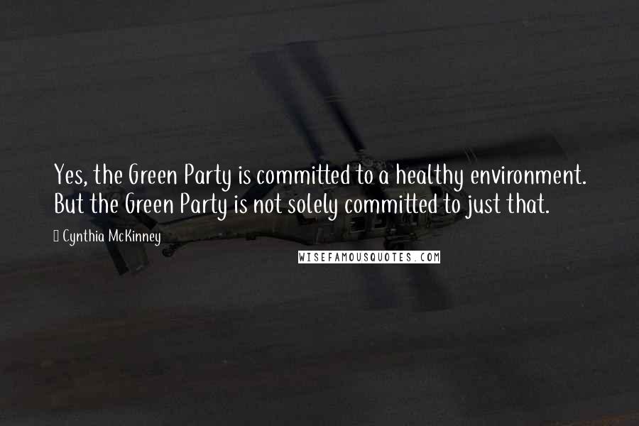 Cynthia McKinney Quotes: Yes, the Green Party is committed to a healthy environment. But the Green Party is not solely committed to just that.