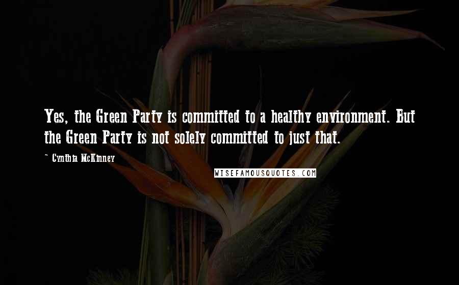 Cynthia McKinney Quotes: Yes, the Green Party is committed to a healthy environment. But the Green Party is not solely committed to just that.