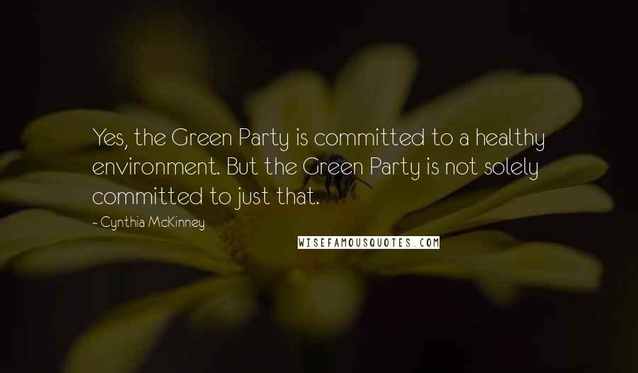 Cynthia McKinney Quotes: Yes, the Green Party is committed to a healthy environment. But the Green Party is not solely committed to just that.