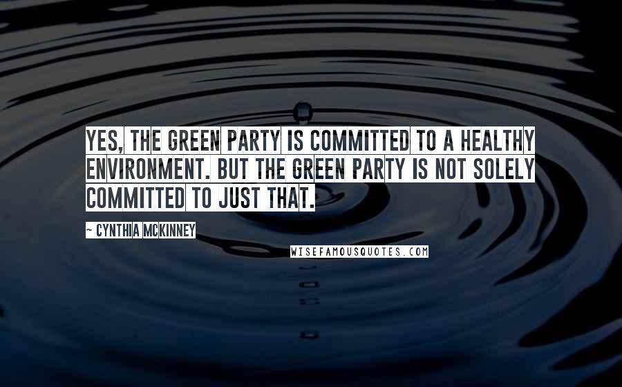 Cynthia McKinney Quotes: Yes, the Green Party is committed to a healthy environment. But the Green Party is not solely committed to just that.