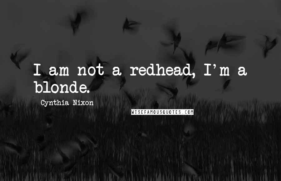 Cynthia Nixon Quotes: I am not a redhead, I'm a blonde.