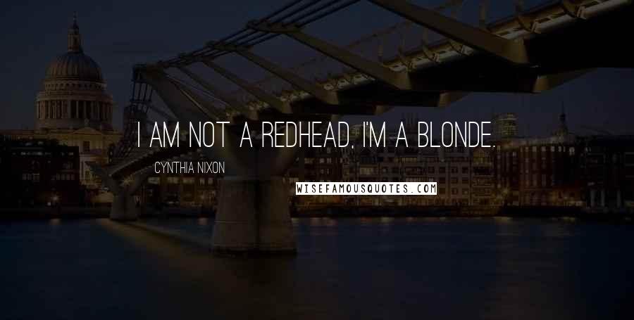 Cynthia Nixon Quotes: I am not a redhead, I'm a blonde.