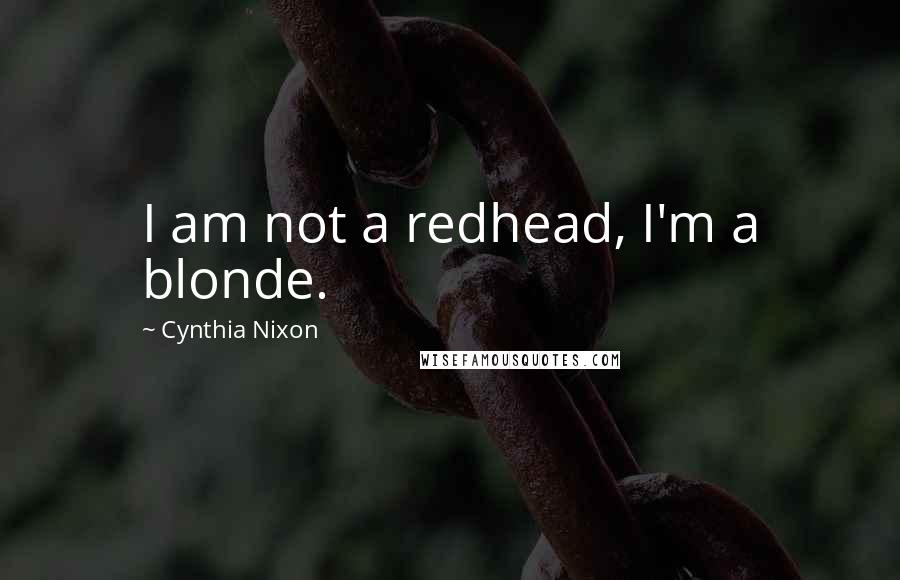 Cynthia Nixon Quotes: I am not a redhead, I'm a blonde.