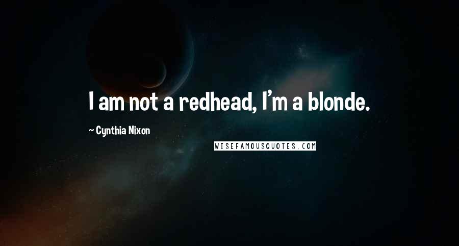 Cynthia Nixon Quotes: I am not a redhead, I'm a blonde.