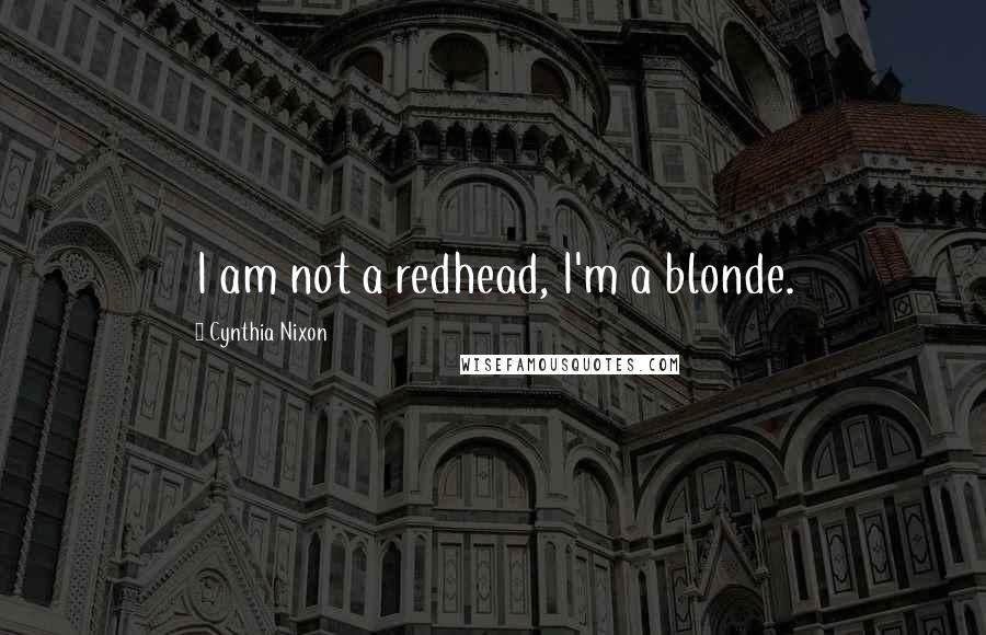 Cynthia Nixon Quotes: I am not a redhead, I'm a blonde.