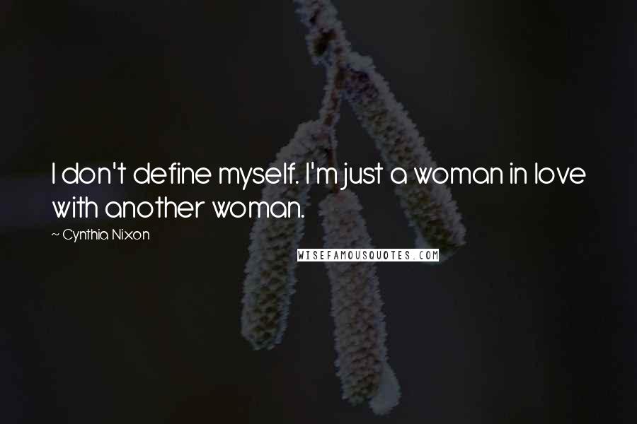 Cynthia Nixon Quotes: I don't define myself. I'm just a woman in love with another woman.