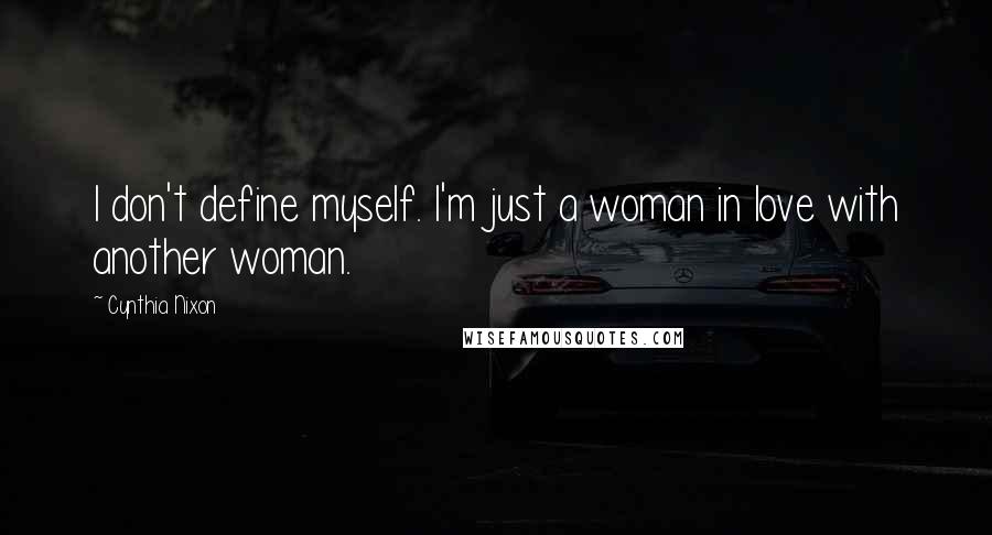 Cynthia Nixon Quotes: I don't define myself. I'm just a woman in love with another woman.