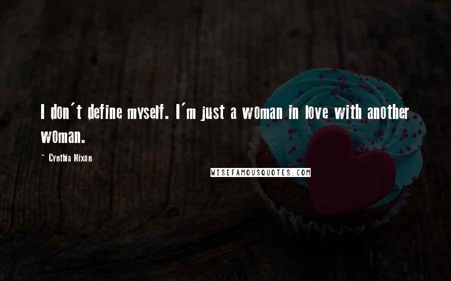 Cynthia Nixon Quotes: I don't define myself. I'm just a woman in love with another woman.