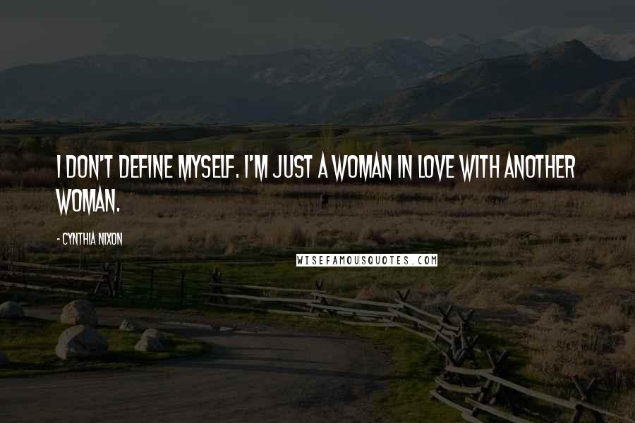 Cynthia Nixon Quotes: I don't define myself. I'm just a woman in love with another woman.