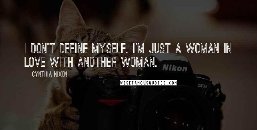 Cynthia Nixon Quotes: I don't define myself. I'm just a woman in love with another woman.