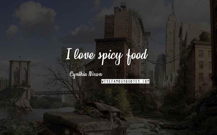 Cynthia Nixon Quotes: I love spicy food.