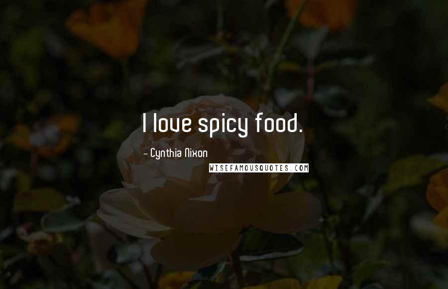 Cynthia Nixon Quotes: I love spicy food.