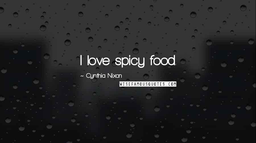 Cynthia Nixon Quotes: I love spicy food.