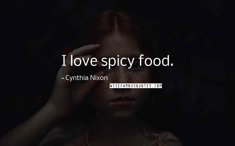 Cynthia Nixon Quotes: I love spicy food.