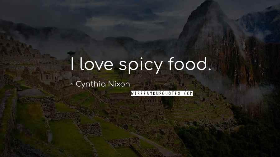 Cynthia Nixon Quotes: I love spicy food.