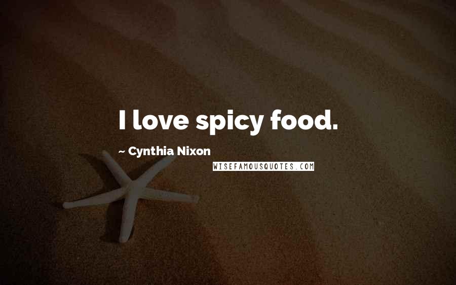 Cynthia Nixon Quotes: I love spicy food.