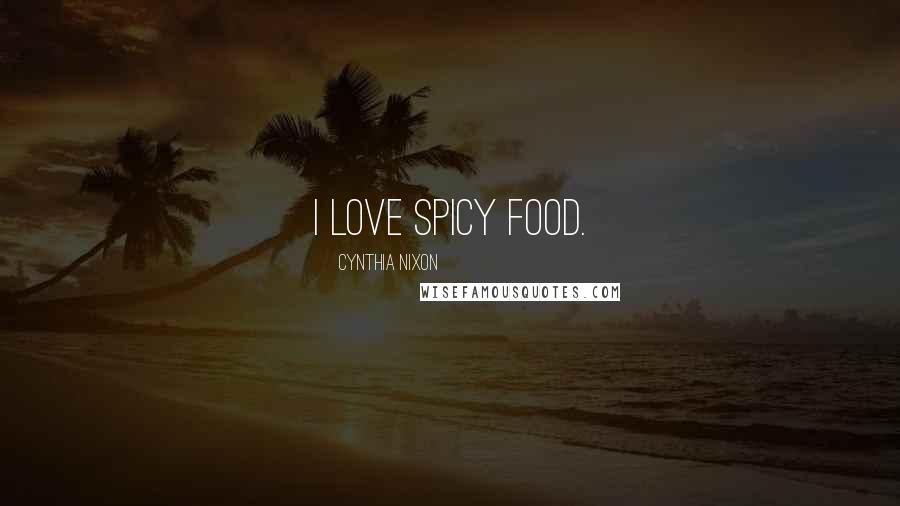 Cynthia Nixon Quotes: I love spicy food.