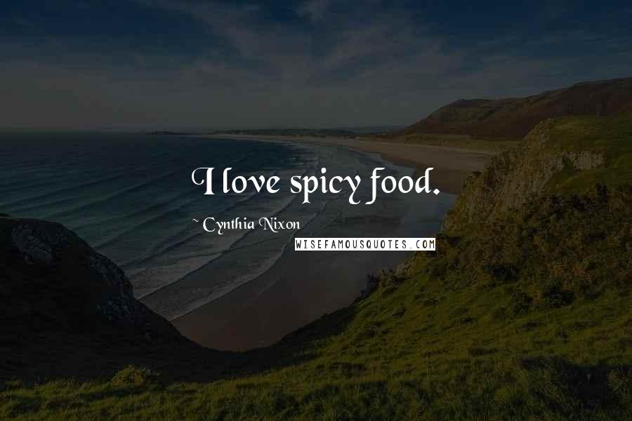 Cynthia Nixon Quotes: I love spicy food.