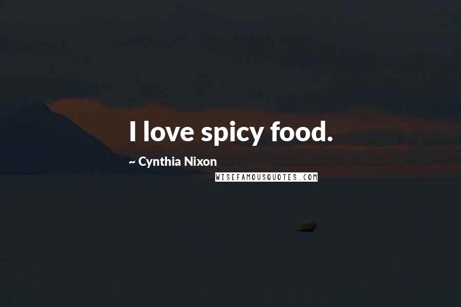 Cynthia Nixon Quotes: I love spicy food.