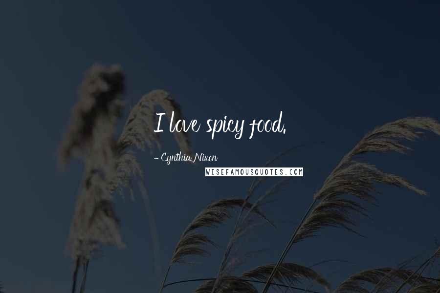 Cynthia Nixon Quotes: I love spicy food.