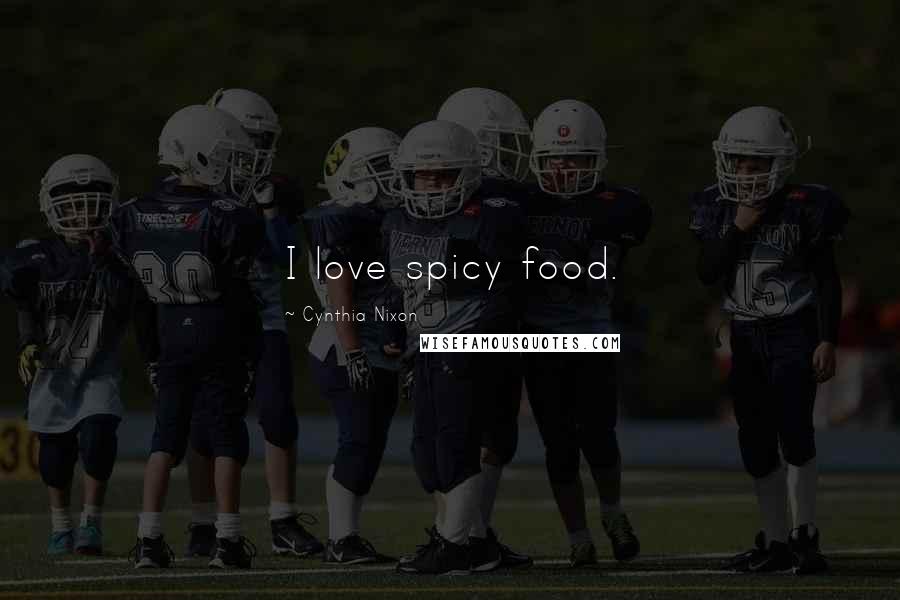 Cynthia Nixon Quotes: I love spicy food.