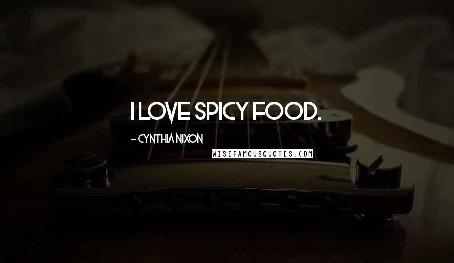Cynthia Nixon Quotes: I love spicy food.
