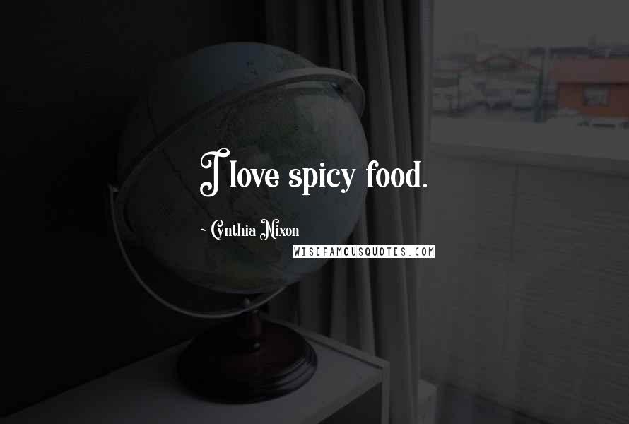 Cynthia Nixon Quotes: I love spicy food.