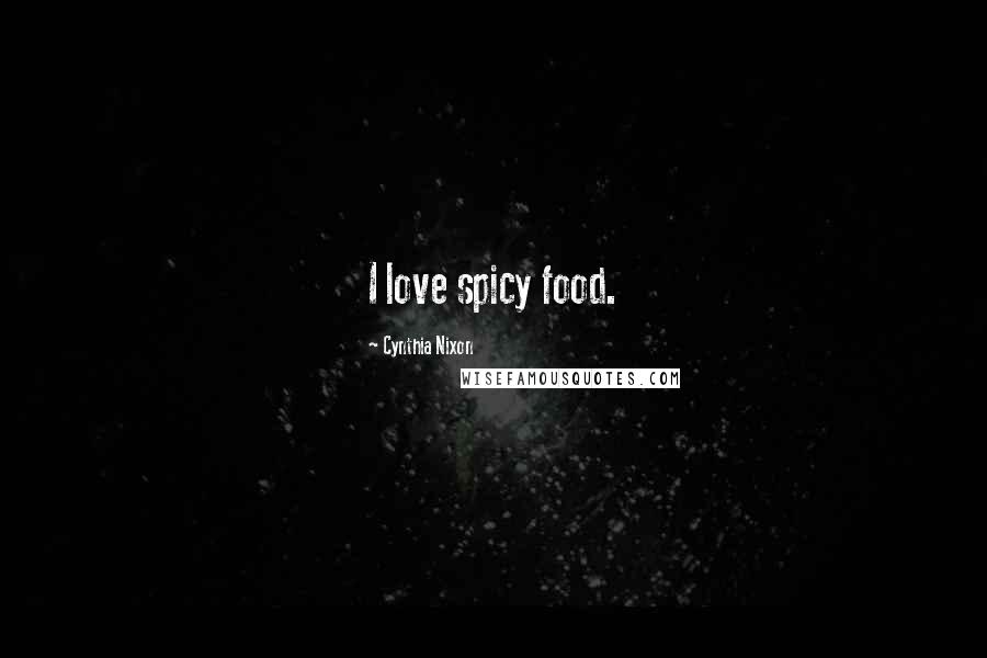 Cynthia Nixon Quotes: I love spicy food.