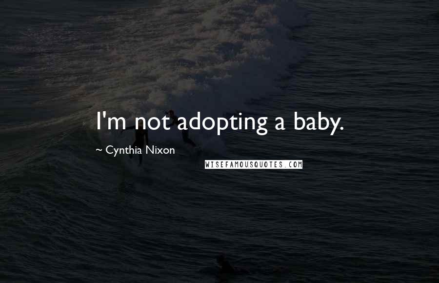 Cynthia Nixon Quotes: I'm not adopting a baby.