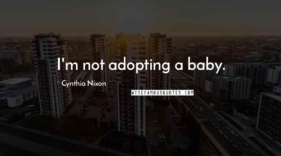 Cynthia Nixon Quotes: I'm not adopting a baby.