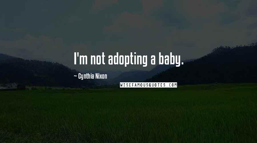 Cynthia Nixon Quotes: I'm not adopting a baby.