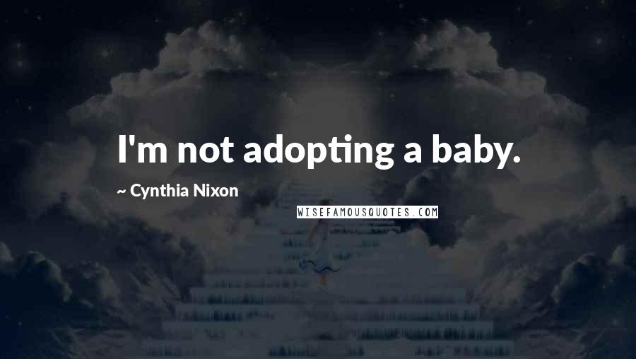 Cynthia Nixon Quotes: I'm not adopting a baby.