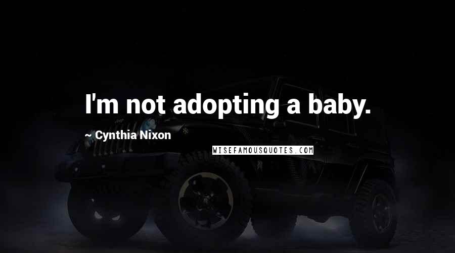 Cynthia Nixon Quotes: I'm not adopting a baby.