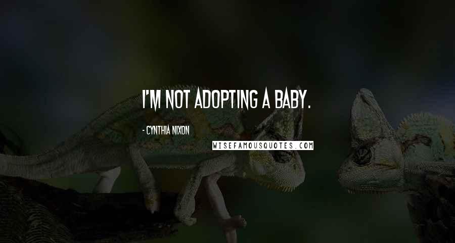 Cynthia Nixon Quotes: I'm not adopting a baby.
