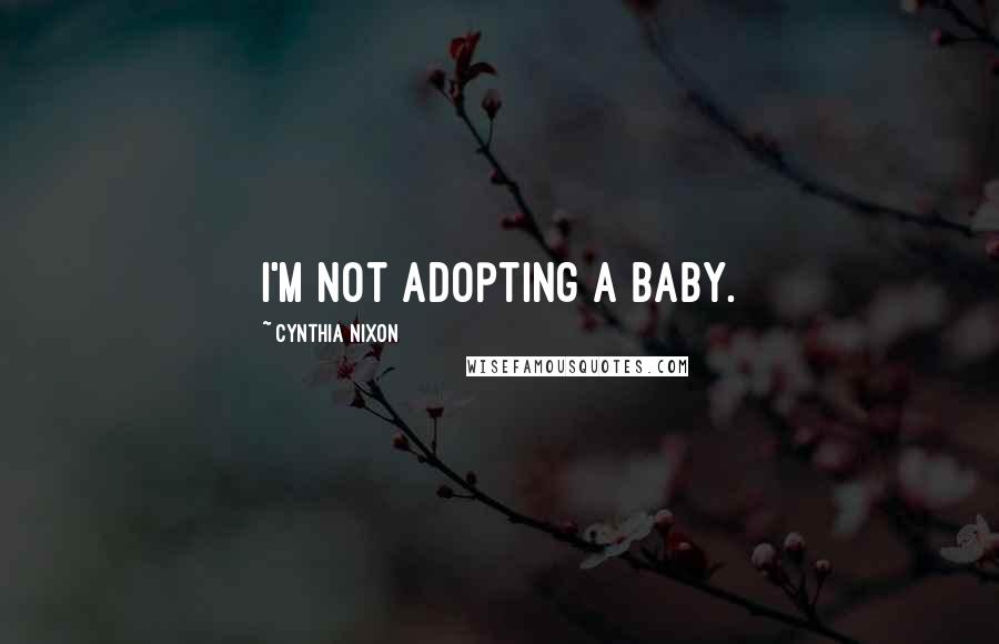 Cynthia Nixon Quotes: I'm not adopting a baby.