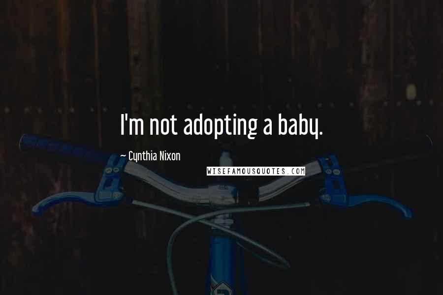 Cynthia Nixon Quotes: I'm not adopting a baby.
