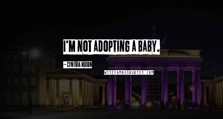 Cynthia Nixon Quotes: I'm not adopting a baby.