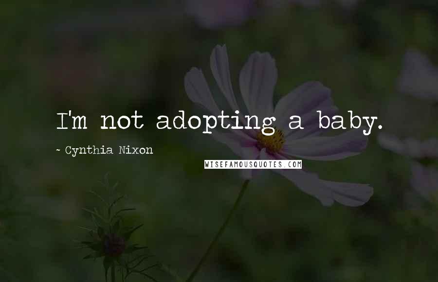 Cynthia Nixon Quotes: I'm not adopting a baby.