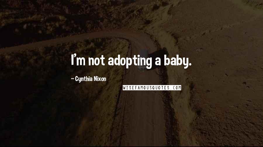 Cynthia Nixon Quotes: I'm not adopting a baby.