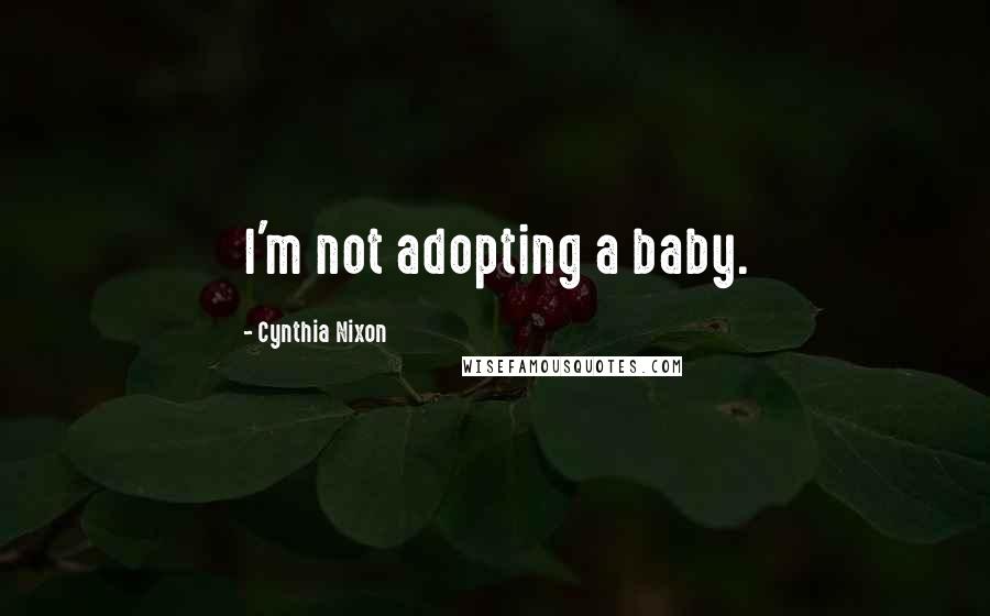 Cynthia Nixon Quotes: I'm not adopting a baby.