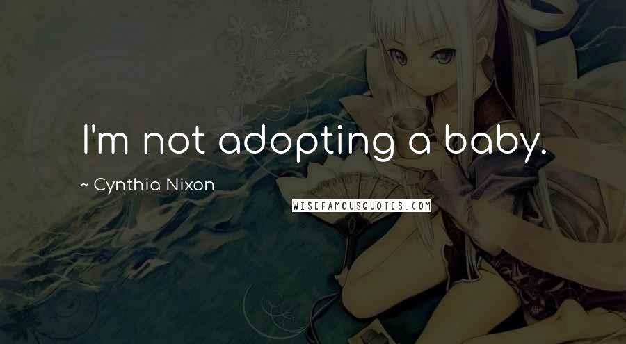 Cynthia Nixon Quotes: I'm not adopting a baby.