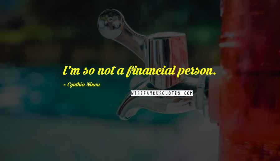 Cynthia Nixon Quotes: I'm so not a financial person.