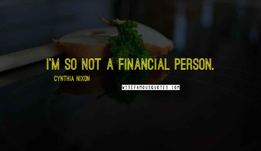 Cynthia Nixon Quotes: I'm so not a financial person.