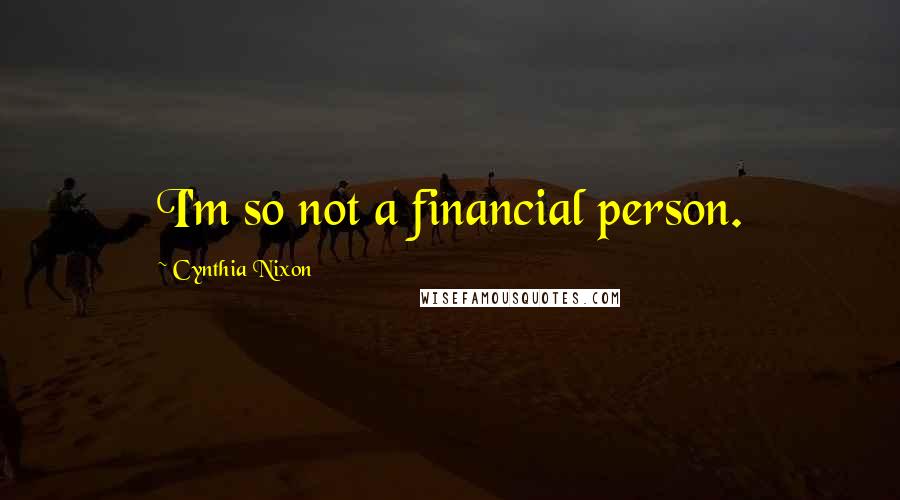 Cynthia Nixon Quotes: I'm so not a financial person.