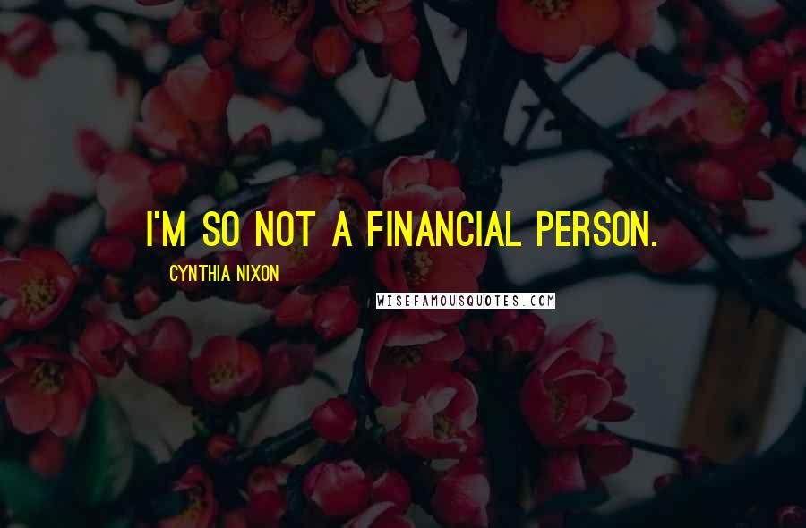 Cynthia Nixon Quotes: I'm so not a financial person.