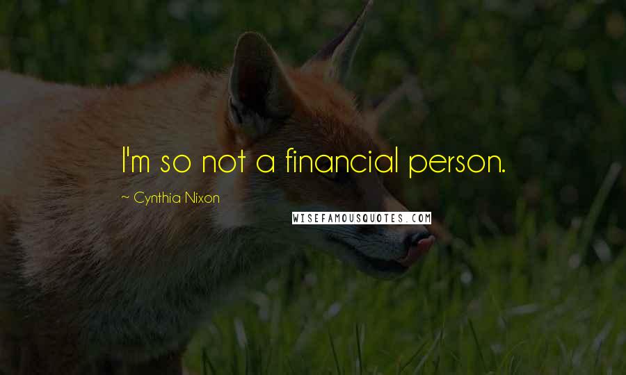 Cynthia Nixon Quotes: I'm so not a financial person.