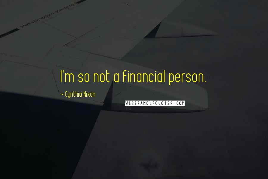 Cynthia Nixon Quotes: I'm so not a financial person.