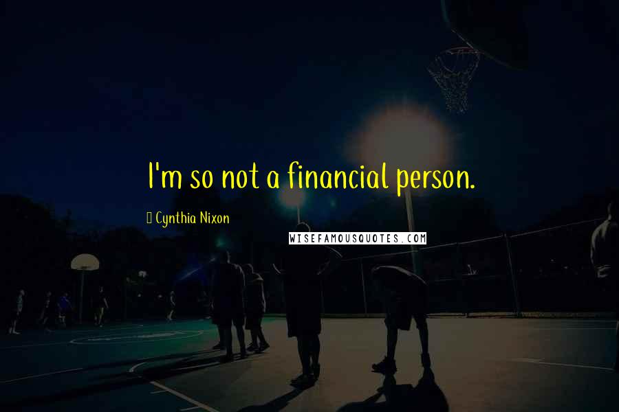 Cynthia Nixon Quotes: I'm so not a financial person.