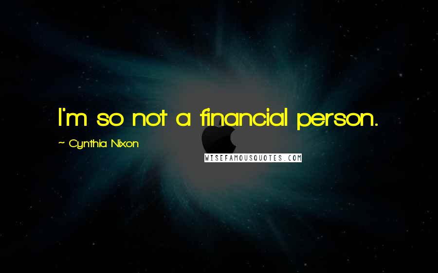 Cynthia Nixon Quotes: I'm so not a financial person.
